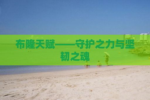 布隆天赋——守护之力与坚韧之魂