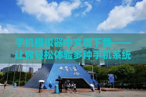 手机模拟器中文版下载——让你轻松体验多种手机系统与应用