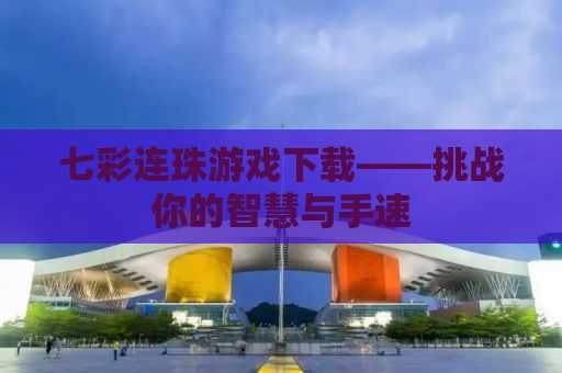 七彩连珠游戏下载——挑战你的智慧与手速