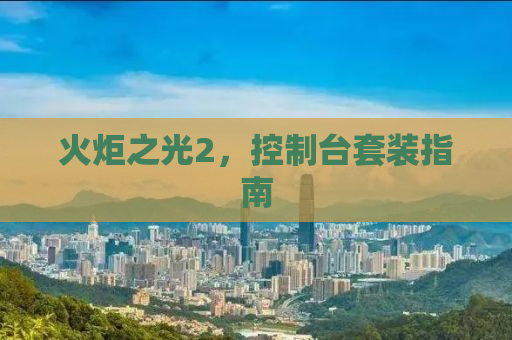 火炬之光2，控制台套装指南