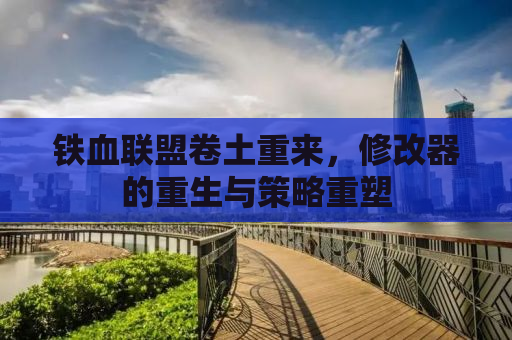 铁血联盟卷土重来，修改器的重生与策略重塑