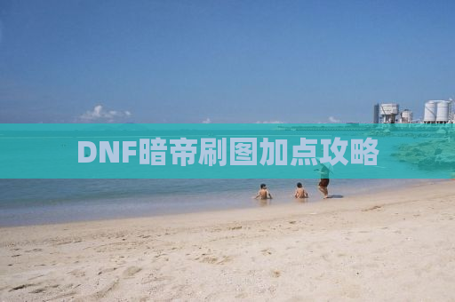 DNF暗帝刷图加点攻略