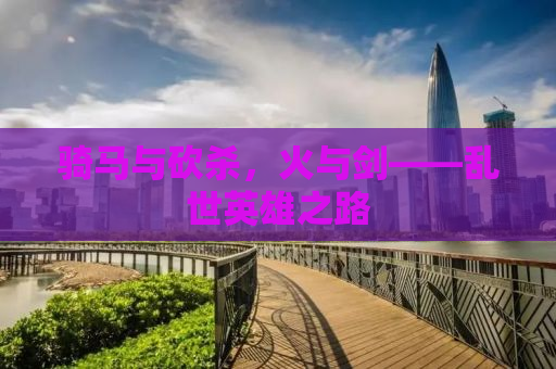 骑马与砍杀，火与剑——乱世英雄之路