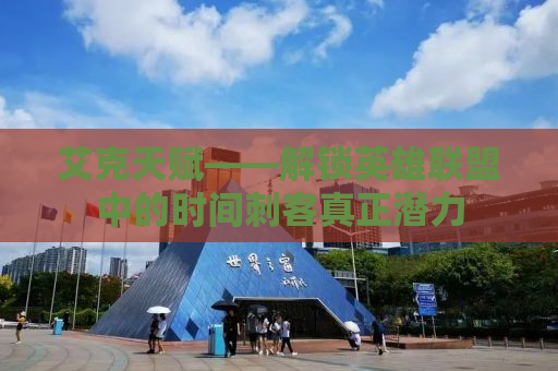 艾克天赋——解锁英雄联盟中的时间刺客真正潜力