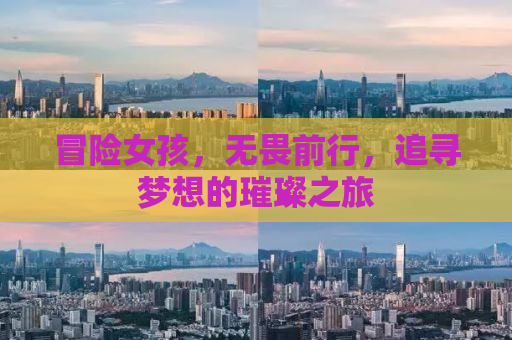 冒险女孩，无畏前行，追寻梦想的璀璨之旅