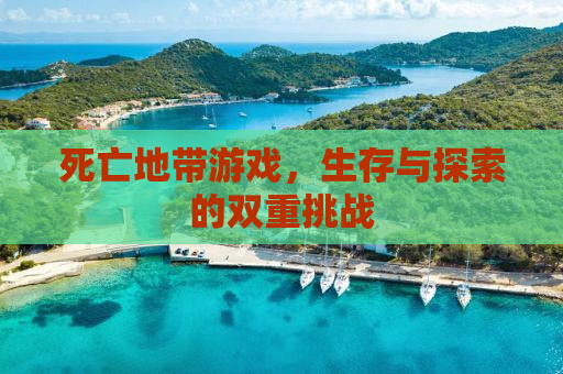 死亡地带游戏，生存与探索的双重挑战