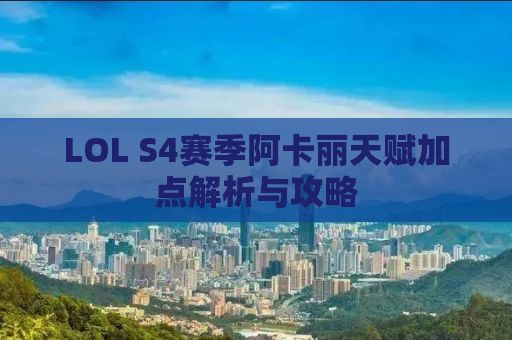 LOL S4赛季阿卡丽天赋加点解析与攻略