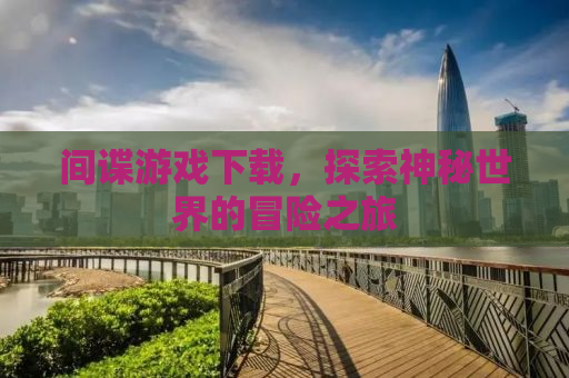 间谍游戏下载，探索神秘世界的冒险之旅