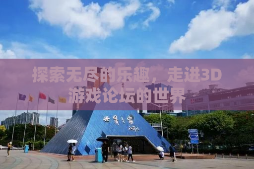 探索无尽的乐趣，走进3D游戏论坛的世界