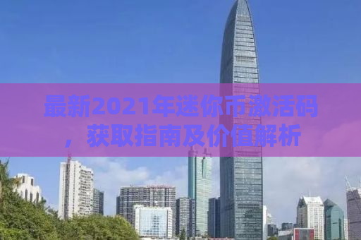 最新2021年迷你币激活码，获取指南及价值解析