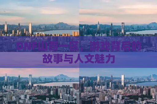 DNF山西一区，游戏背后的故事与人文魅力