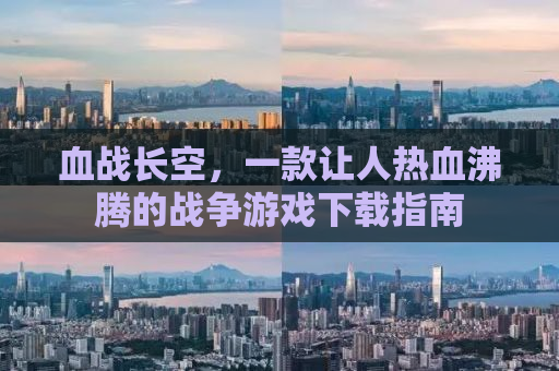 血战长空，一款让人热血沸腾的战争游戏下载指南