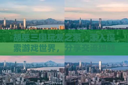 胡莱三国玩友之家，深入探索游戏世界，分享交流独特体验